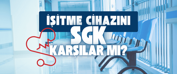 İşitme Cihazını SGK karşılıyor mu?